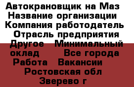 Автокрановщик на Маз › Название организации ­ Компания-работодатель › Отрасль предприятия ­ Другое › Минимальный оклад ­ 1 - Все города Работа » Вакансии   . Ростовская обл.,Зверево г.